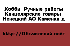 Хобби. Ручные работы Канцелярские товары. Ненецкий АО,Каменка д.